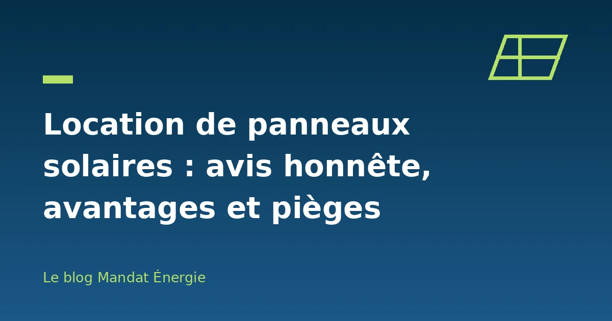 Location de panneaux solaires : avis honnête, avantages et pièges