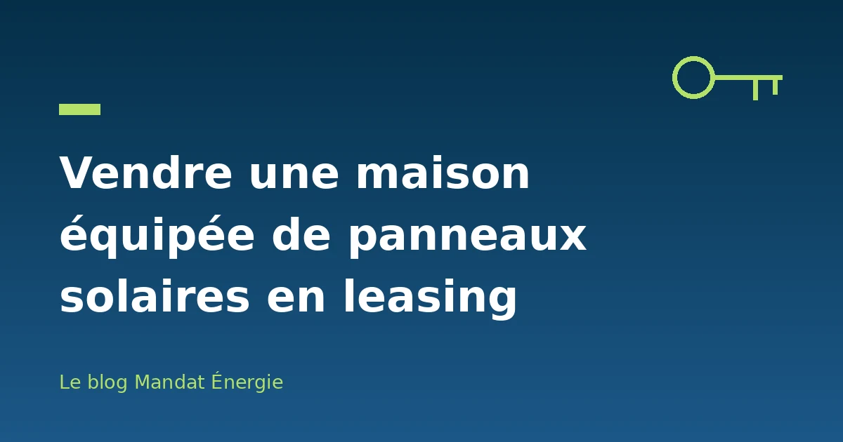 Vendre une maison équipée de panneaux solaires en leasing